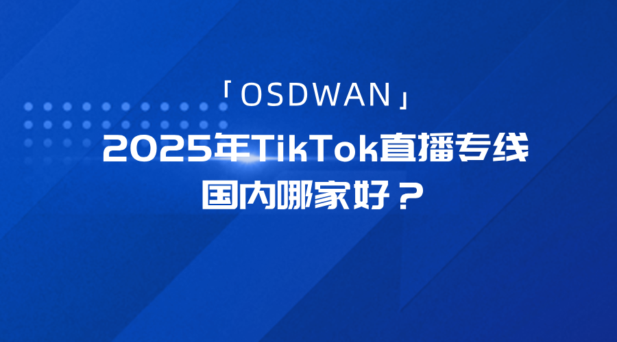 2025年TikTok直播专线国内哪家好？推荐OSDWAN-新闻-TikTok专线网络节点 | 专业TikTok网络代理服务商 - JiSu