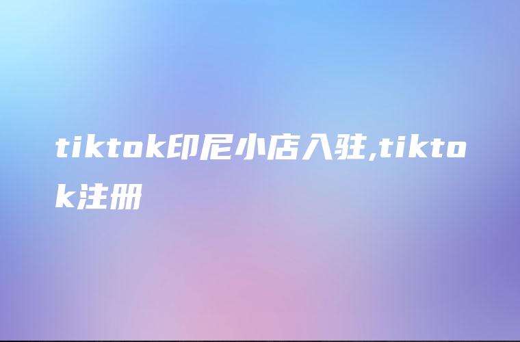 tiktok印尼小店入驻,tiktok注册-新闻-TikTok专线网络节点 | 专业TikTok网络代理服务商 - JiSu