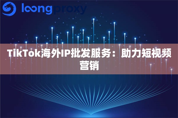 TikTok海外IP批发服务：助力短视频营销-新闻-TikTok专线网络节点 | 专业TikTok网络代理服务商 - JiSu