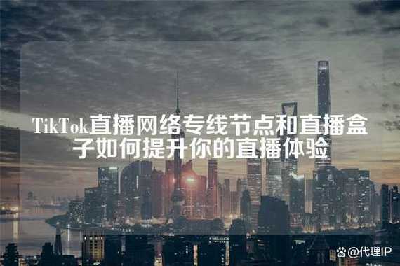 TikTok直播专线，提升直播效果和体验-新闻-TikTok专线网络节点 | 专业TikTok网络代理服务商 - JiSu